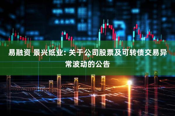 易融资 景兴纸业: 关于公司股票及可转债交易异常波动的公告