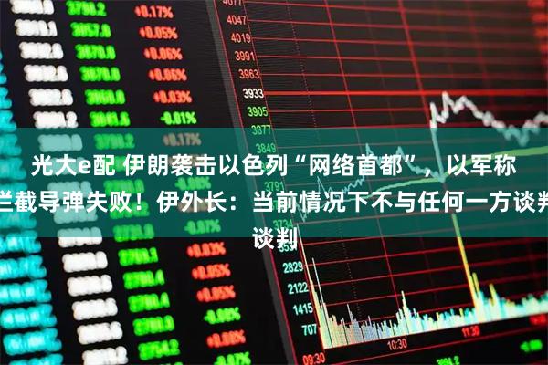 光大e配 伊朗袭击以色列“网络首都”，以军称拦截导弹失败！伊外长：当前情况下不与任何一方谈判