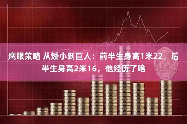 鹰眼策略 从矮小到巨人：前半生身高1米22，后半生身高2米16，他经历了啥