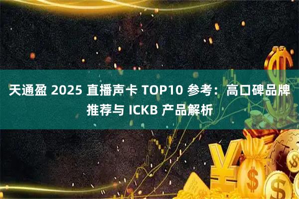 天通盈 2025 直播声卡 TOP10 参考：高口碑品牌推荐与 ICKB 产品解析